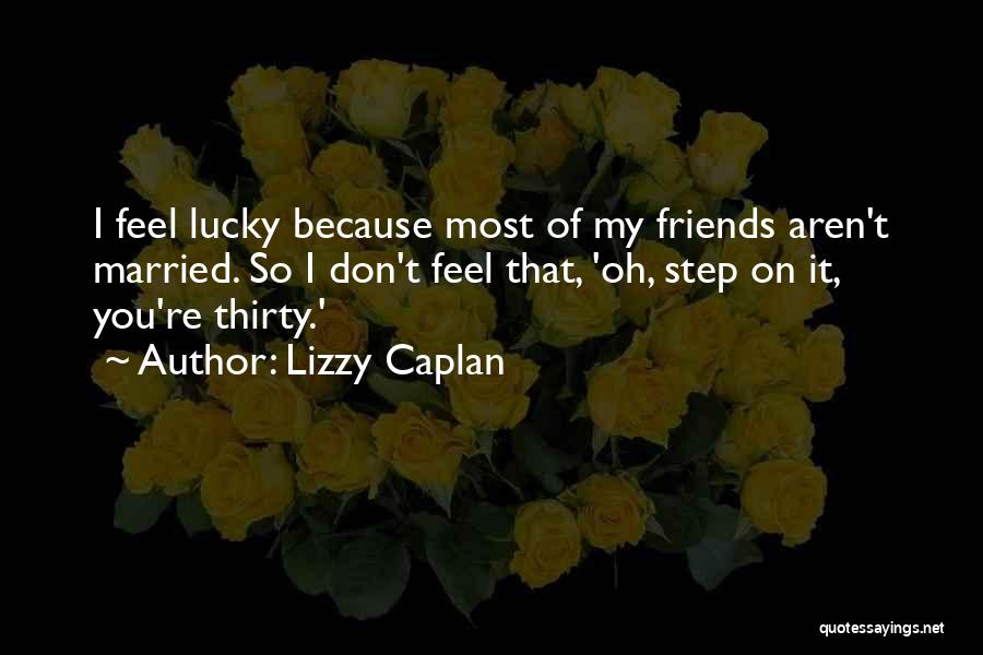 Lizzy Caplan Quotes: I Feel Lucky Because Most Of My Friends Aren't Married. So I Don't Feel That, 'oh, Step On It, You're