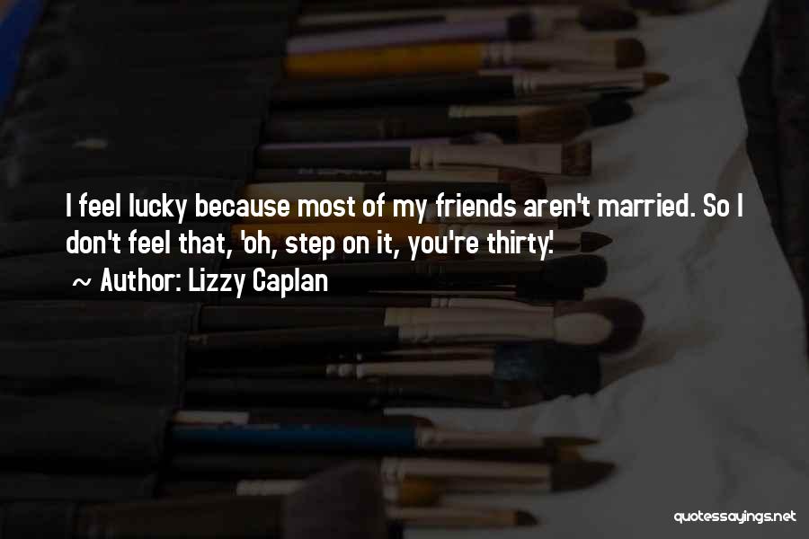 Lizzy Caplan Quotes: I Feel Lucky Because Most Of My Friends Aren't Married. So I Don't Feel That, 'oh, Step On It, You're