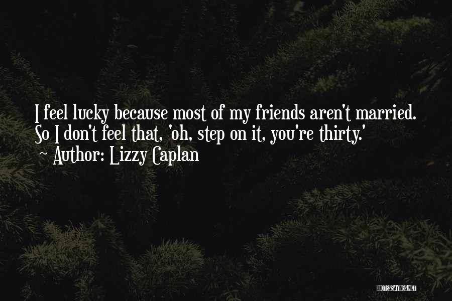 Lizzy Caplan Quotes: I Feel Lucky Because Most Of My Friends Aren't Married. So I Don't Feel That, 'oh, Step On It, You're