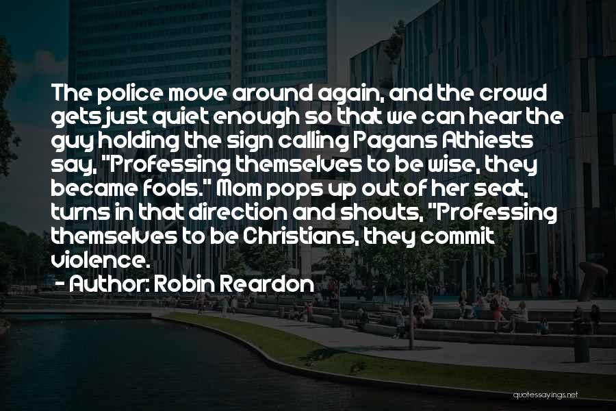 Robin Reardon Quotes: The Police Move Around Again, And The Crowd Gets Just Quiet Enough So That We Can Hear The Guy Holding