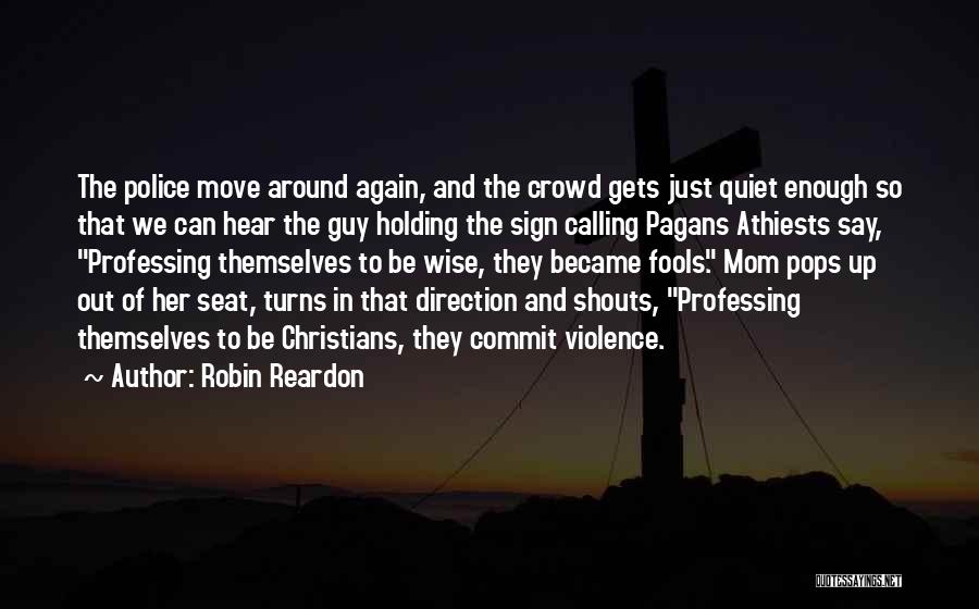 Robin Reardon Quotes: The Police Move Around Again, And The Crowd Gets Just Quiet Enough So That We Can Hear The Guy Holding