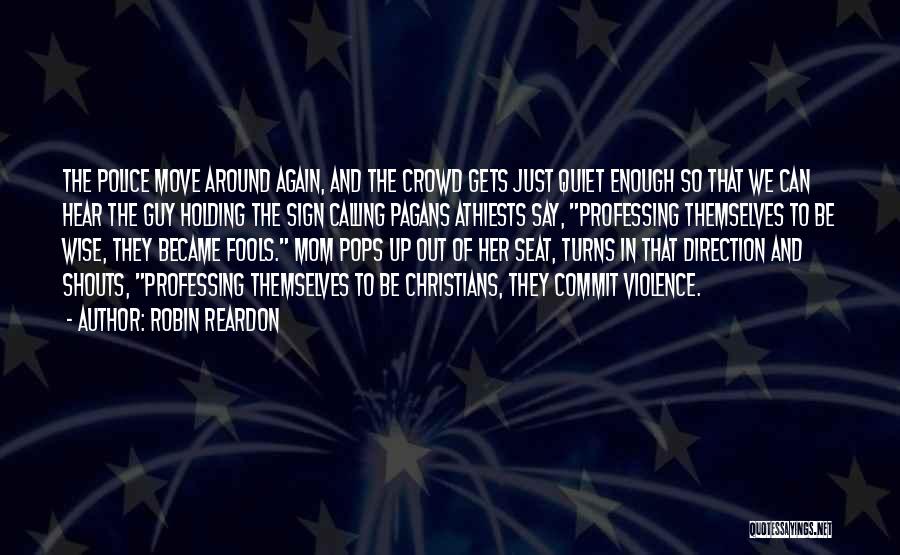 Robin Reardon Quotes: The Police Move Around Again, And The Crowd Gets Just Quiet Enough So That We Can Hear The Guy Holding