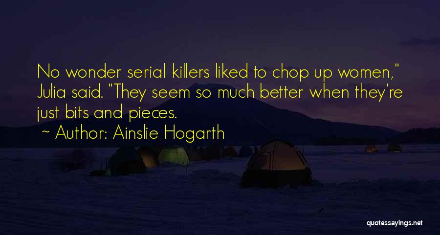 Ainslie Hogarth Quotes: No Wonder Serial Killers Liked To Chop Up Women, Julia Said. They Seem So Much Better When They're Just Bits