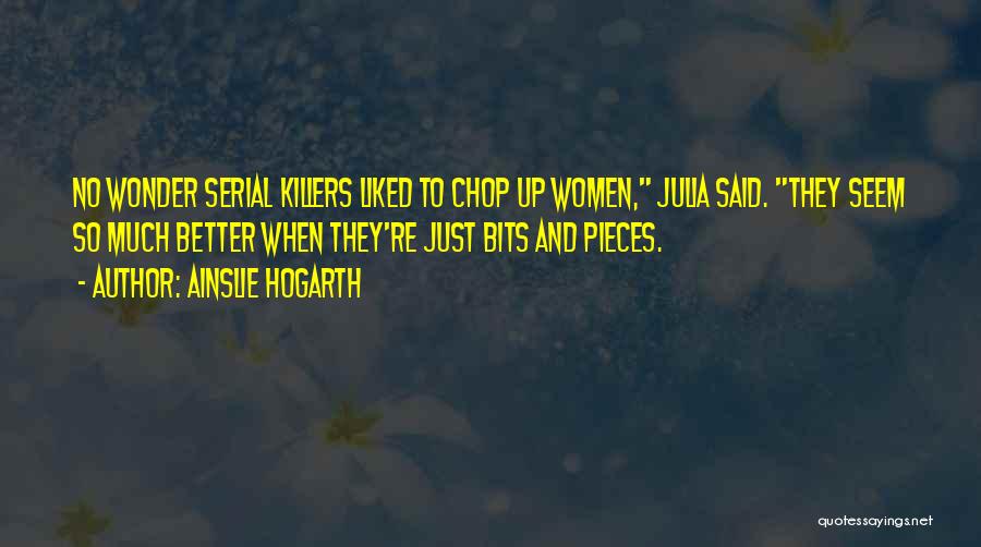 Ainslie Hogarth Quotes: No Wonder Serial Killers Liked To Chop Up Women, Julia Said. They Seem So Much Better When They're Just Bits