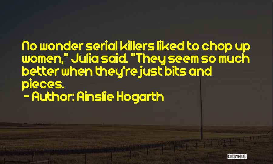 Ainslie Hogarth Quotes: No Wonder Serial Killers Liked To Chop Up Women, Julia Said. They Seem So Much Better When They're Just Bits