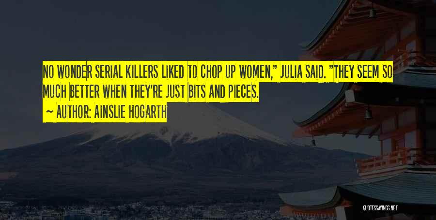 Ainslie Hogarth Quotes: No Wonder Serial Killers Liked To Chop Up Women, Julia Said. They Seem So Much Better When They're Just Bits