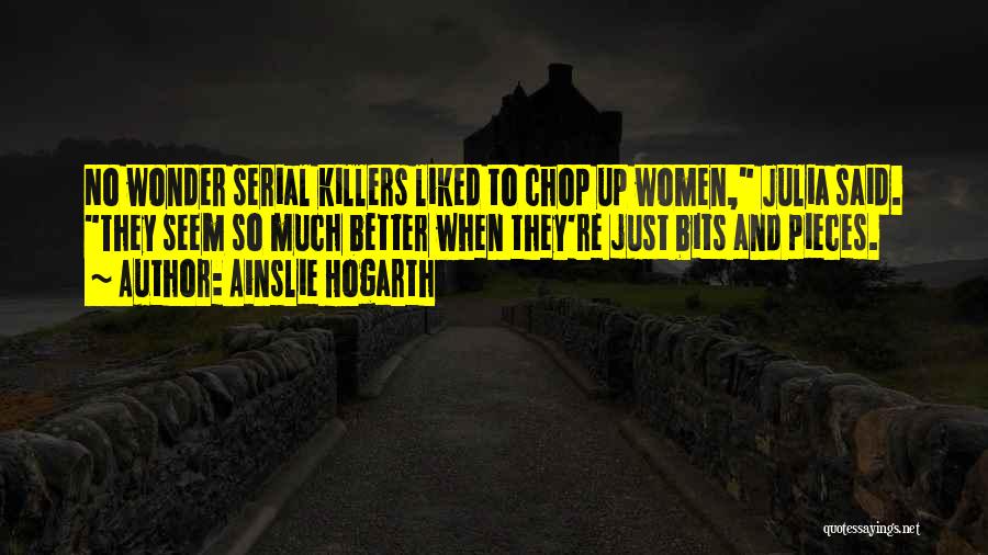 Ainslie Hogarth Quotes: No Wonder Serial Killers Liked To Chop Up Women, Julia Said. They Seem So Much Better When They're Just Bits