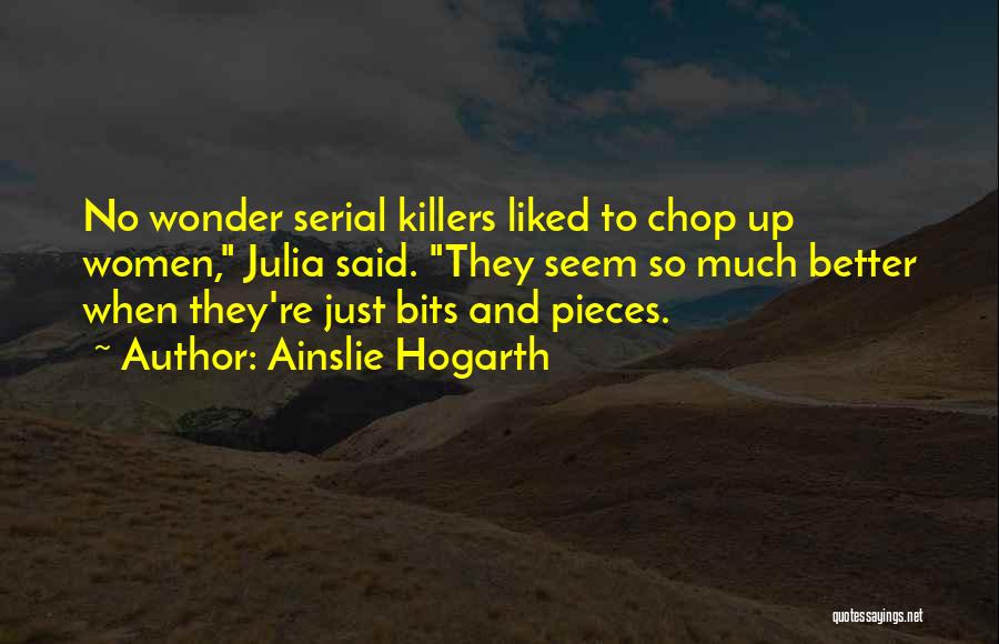 Ainslie Hogarth Quotes: No Wonder Serial Killers Liked To Chop Up Women, Julia Said. They Seem So Much Better When They're Just Bits