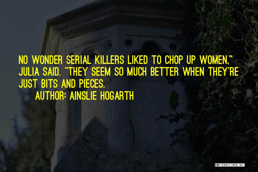 Ainslie Hogarth Quotes: No Wonder Serial Killers Liked To Chop Up Women, Julia Said. They Seem So Much Better When They're Just Bits