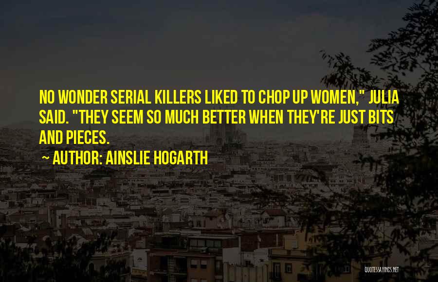 Ainslie Hogarth Quotes: No Wonder Serial Killers Liked To Chop Up Women, Julia Said. They Seem So Much Better When They're Just Bits