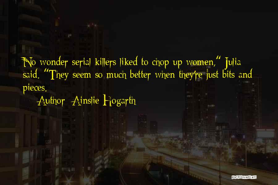 Ainslie Hogarth Quotes: No Wonder Serial Killers Liked To Chop Up Women, Julia Said. They Seem So Much Better When They're Just Bits