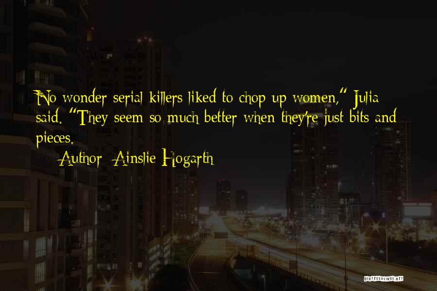 Ainslie Hogarth Quotes: No Wonder Serial Killers Liked To Chop Up Women, Julia Said. They Seem So Much Better When They're Just Bits