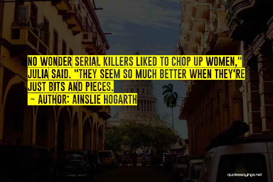 Ainslie Hogarth Quotes: No Wonder Serial Killers Liked To Chop Up Women, Julia Said. They Seem So Much Better When They're Just Bits