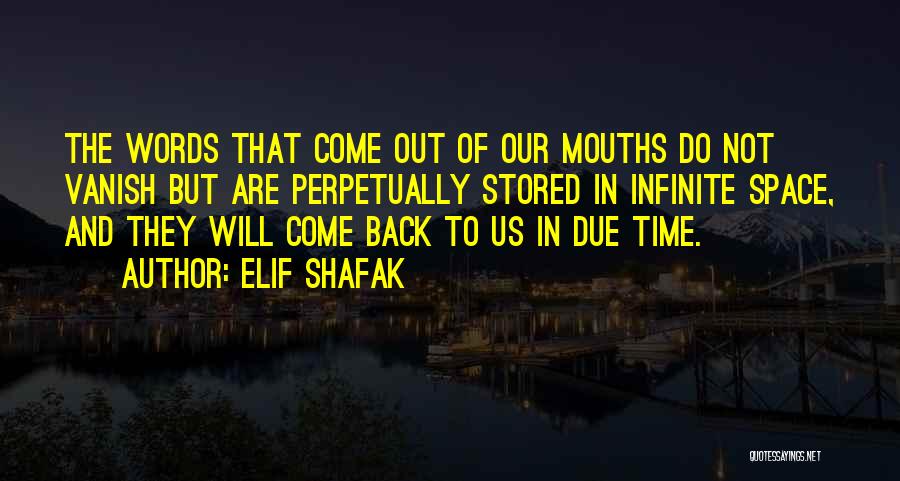 Elif Shafak Quotes: The Words That Come Out Of Our Mouths Do Not Vanish But Are Perpetually Stored In Infinite Space, And They