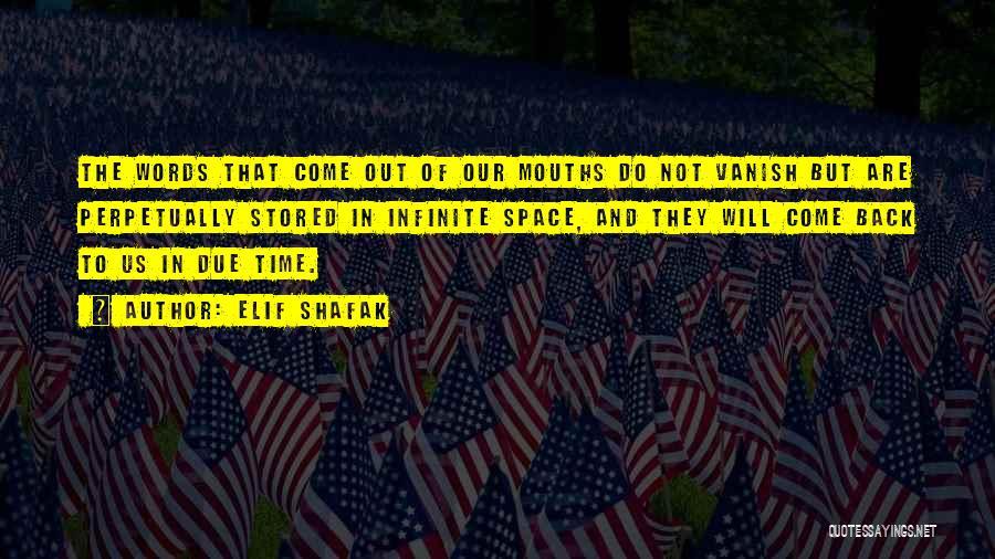 Elif Shafak Quotes: The Words That Come Out Of Our Mouths Do Not Vanish But Are Perpetually Stored In Infinite Space, And They
