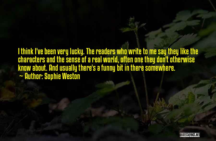 Sophie Weston Quotes: I Think I've Been Very Lucky. The Readers Who Write To Me Say They Like The Characters And The Sense