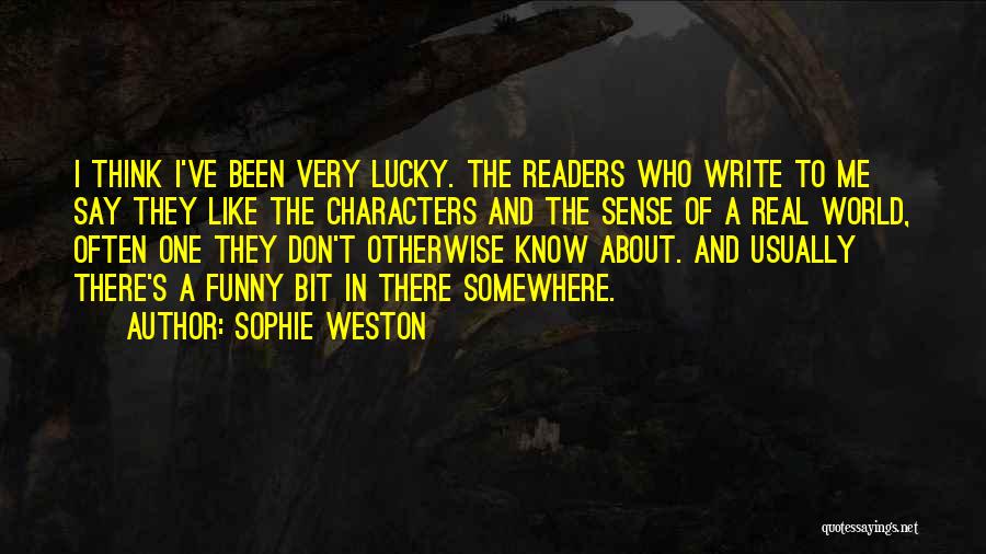 Sophie Weston Quotes: I Think I've Been Very Lucky. The Readers Who Write To Me Say They Like The Characters And The Sense