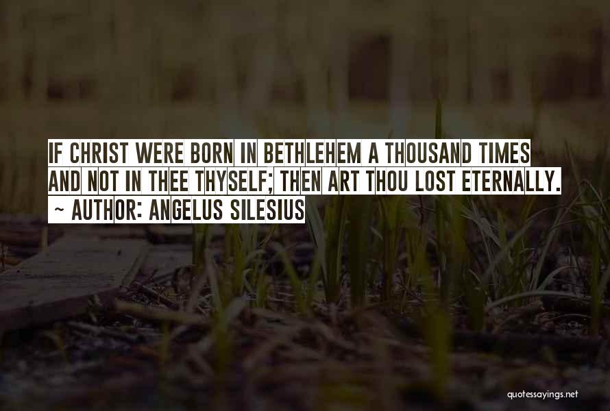 Angelus Silesius Quotes: If Christ Were Born In Bethlehem A Thousand Times And Not In Thee Thyself; Then Art Thou Lost Eternally.