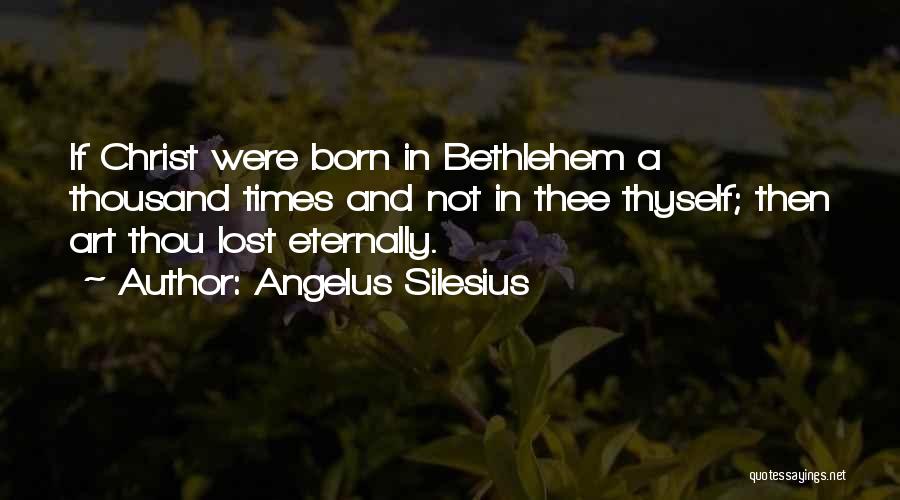 Angelus Silesius Quotes: If Christ Were Born In Bethlehem A Thousand Times And Not In Thee Thyself; Then Art Thou Lost Eternally.