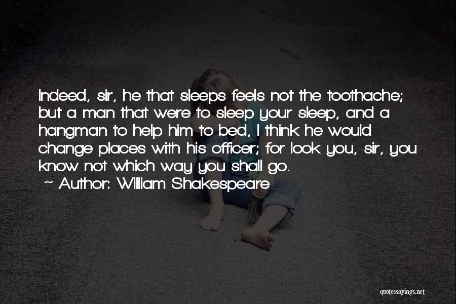 William Shakespeare Quotes: Indeed, Sir, He That Sleeps Feels Not The Toothache; But A Man That Were To Sleep Your Sleep, And A