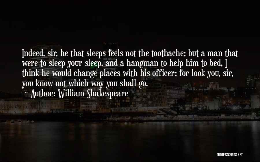 William Shakespeare Quotes: Indeed, Sir, He That Sleeps Feels Not The Toothache; But A Man That Were To Sleep Your Sleep, And A