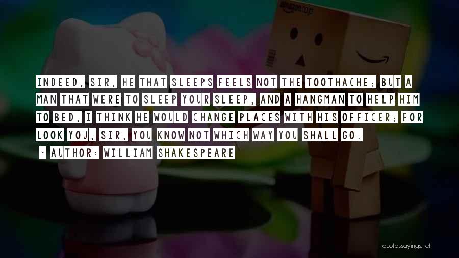 William Shakespeare Quotes: Indeed, Sir, He That Sleeps Feels Not The Toothache; But A Man That Were To Sleep Your Sleep, And A