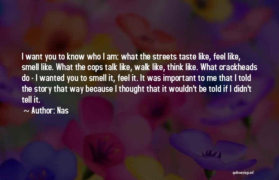 Nas Quotes: I Want You To Know Who I Am: What The Streets Taste Like, Feel Like, Smell Like. What The Cops