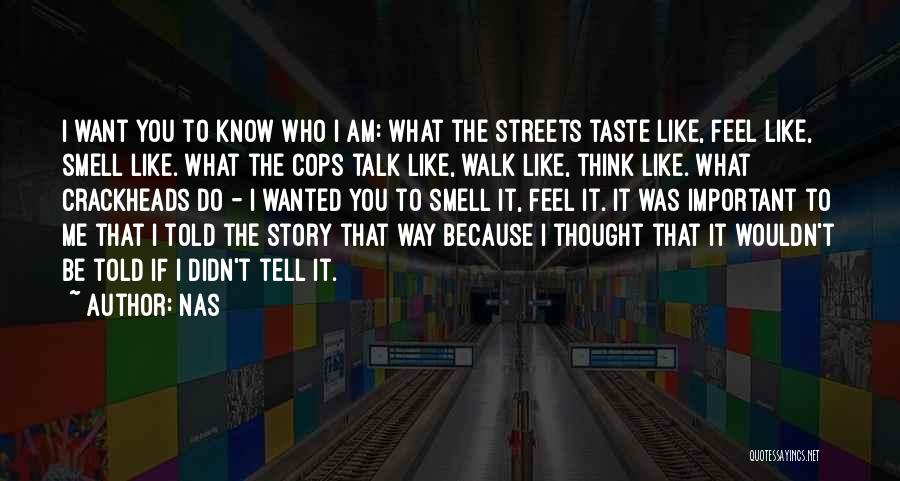 Nas Quotes: I Want You To Know Who I Am: What The Streets Taste Like, Feel Like, Smell Like. What The Cops