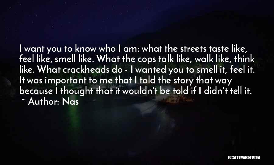 Nas Quotes: I Want You To Know Who I Am: What The Streets Taste Like, Feel Like, Smell Like. What The Cops