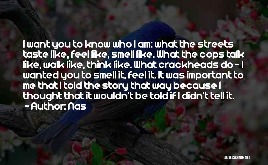 Nas Quotes: I Want You To Know Who I Am: What The Streets Taste Like, Feel Like, Smell Like. What The Cops