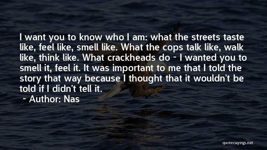 Nas Quotes: I Want You To Know Who I Am: What The Streets Taste Like, Feel Like, Smell Like. What The Cops