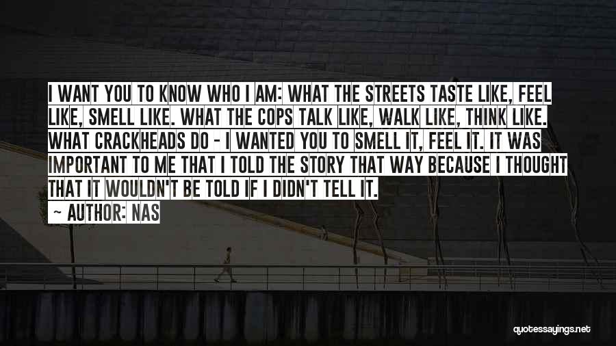 Nas Quotes: I Want You To Know Who I Am: What The Streets Taste Like, Feel Like, Smell Like. What The Cops