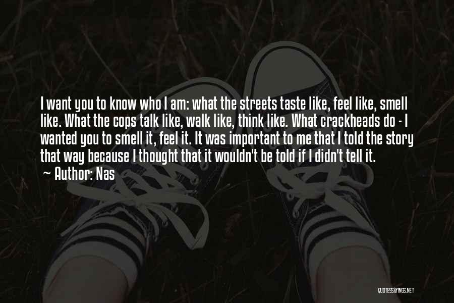 Nas Quotes: I Want You To Know Who I Am: What The Streets Taste Like, Feel Like, Smell Like. What The Cops