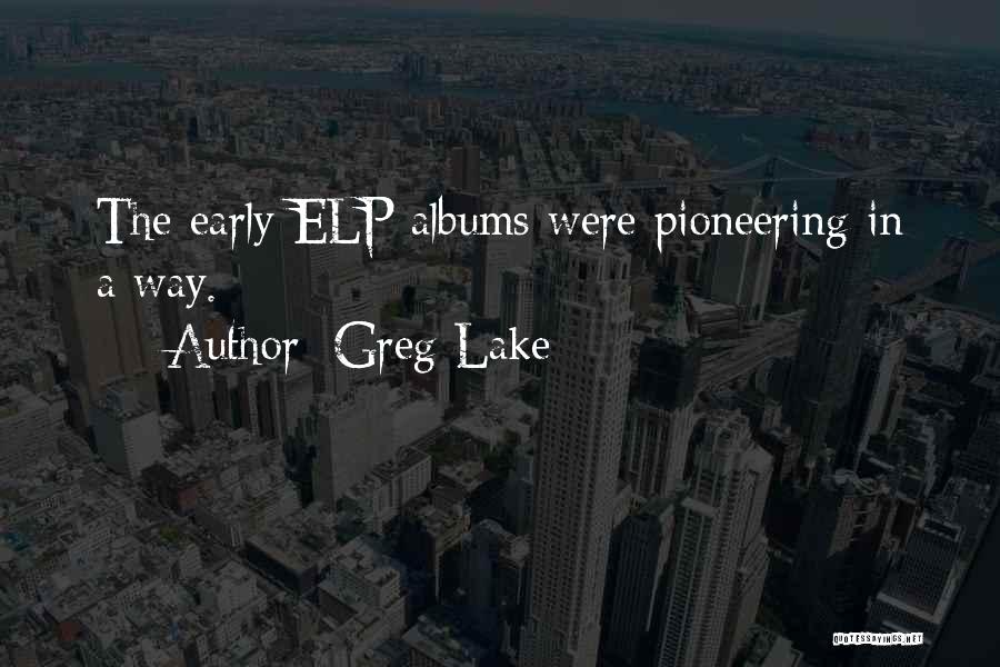 Greg Lake Quotes: The Early Elp Albums Were Pioneering In A Way.