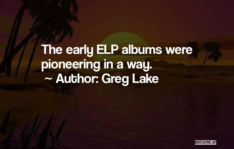 Greg Lake Quotes: The Early Elp Albums Were Pioneering In A Way.