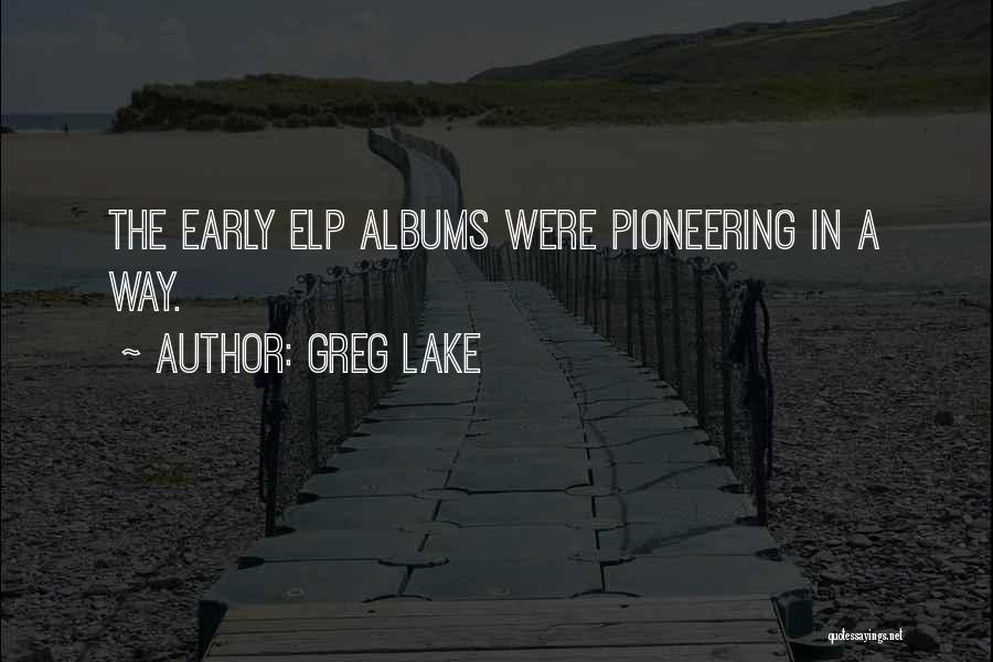Greg Lake Quotes: The Early Elp Albums Were Pioneering In A Way.