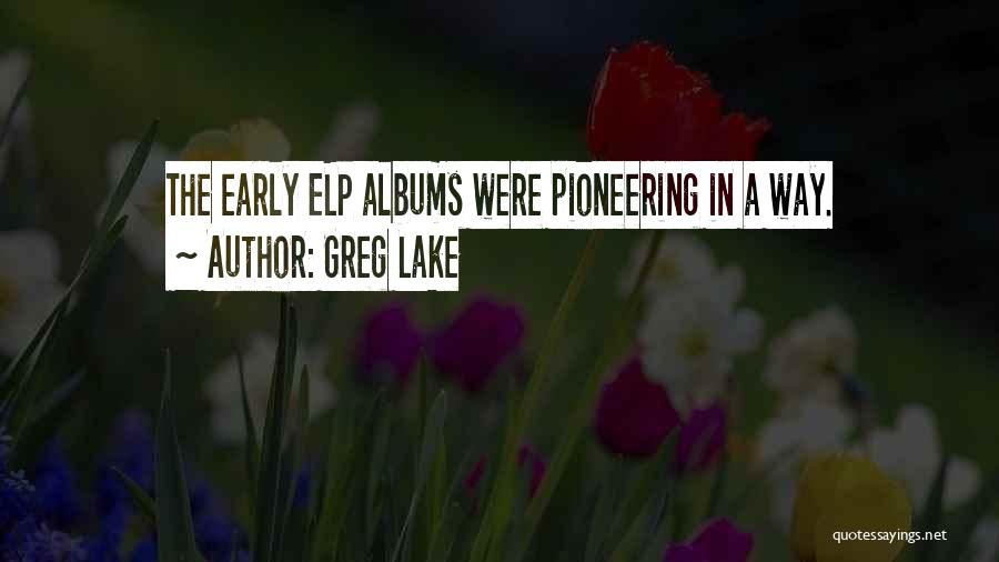 Greg Lake Quotes: The Early Elp Albums Were Pioneering In A Way.