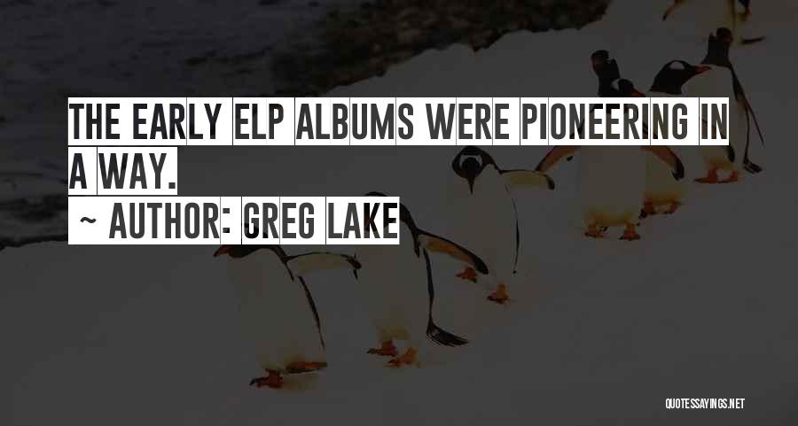 Greg Lake Quotes: The Early Elp Albums Were Pioneering In A Way.