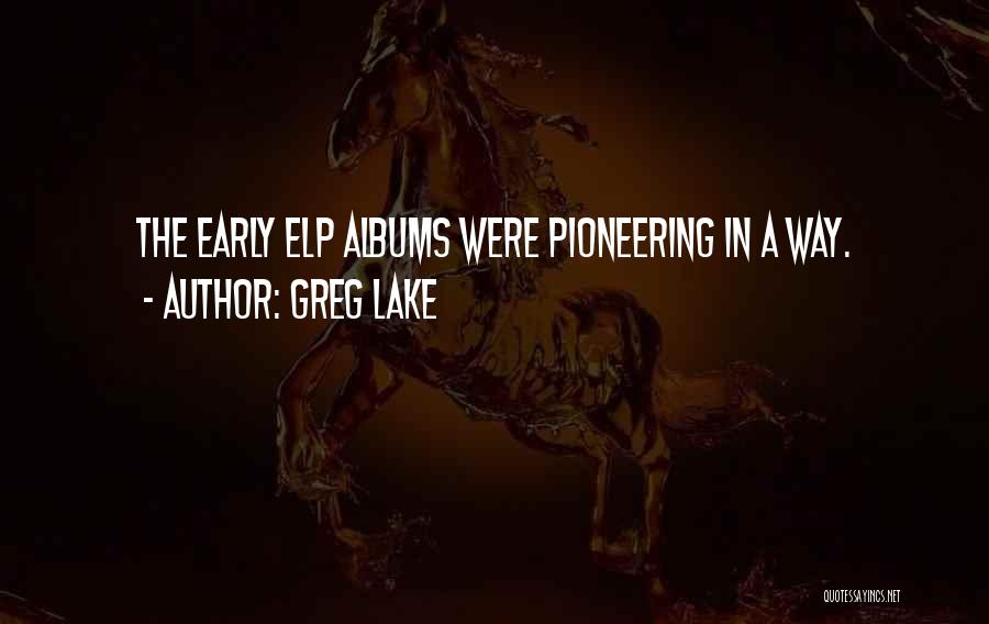 Greg Lake Quotes: The Early Elp Albums Were Pioneering In A Way.