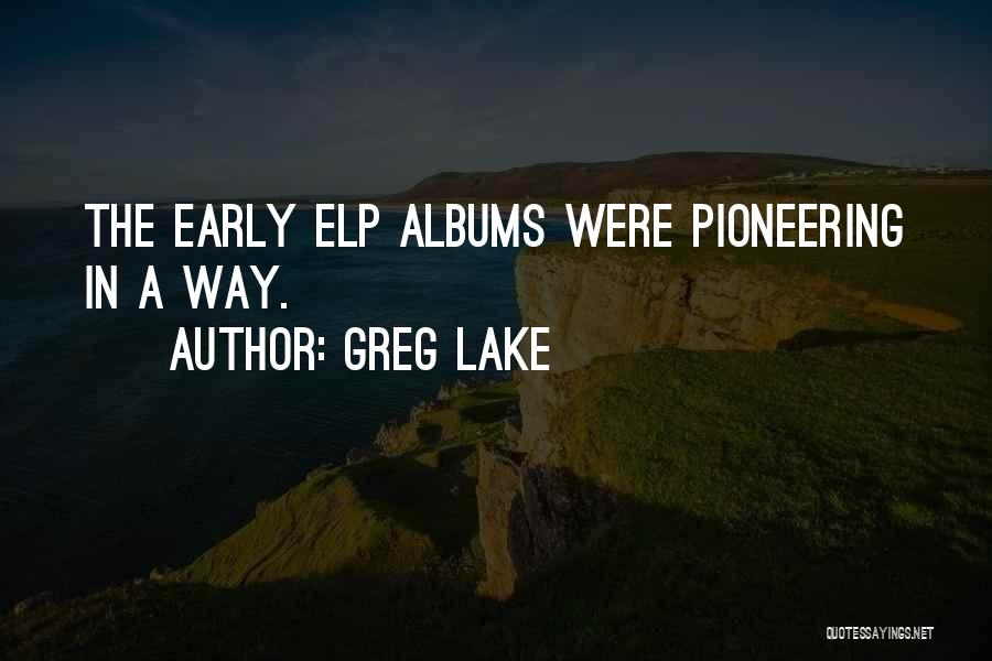 Greg Lake Quotes: The Early Elp Albums Were Pioneering In A Way.