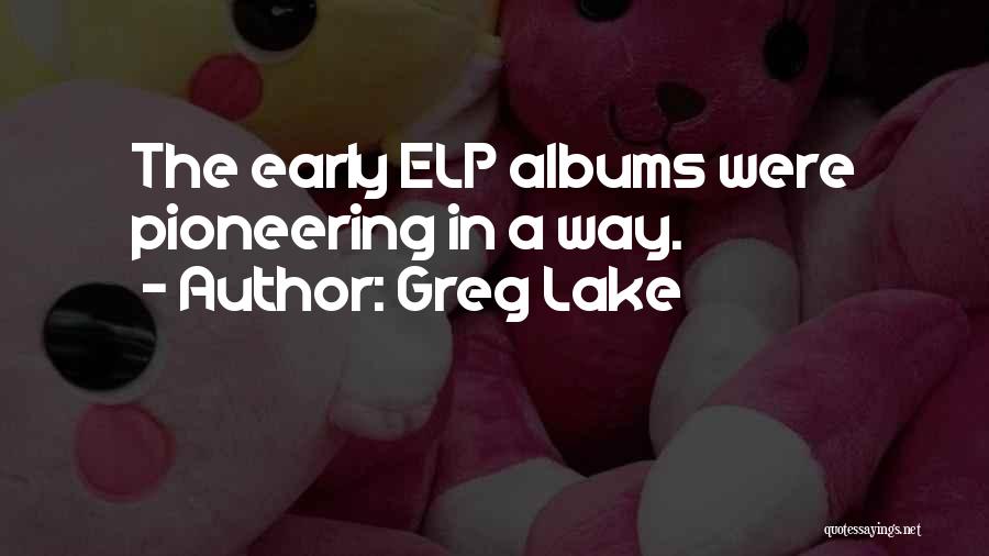 Greg Lake Quotes: The Early Elp Albums Were Pioneering In A Way.