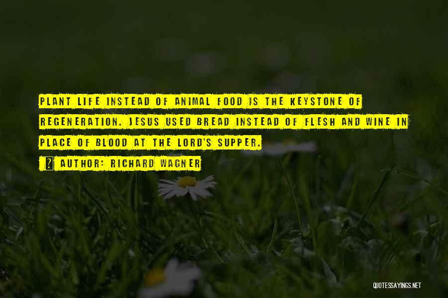 Richard Wagner Quotes: Plant Life Instead Of Animal Food Is The Keystone Of Regeneration. Jesus Used Bread Instead Of Flesh And Wine In