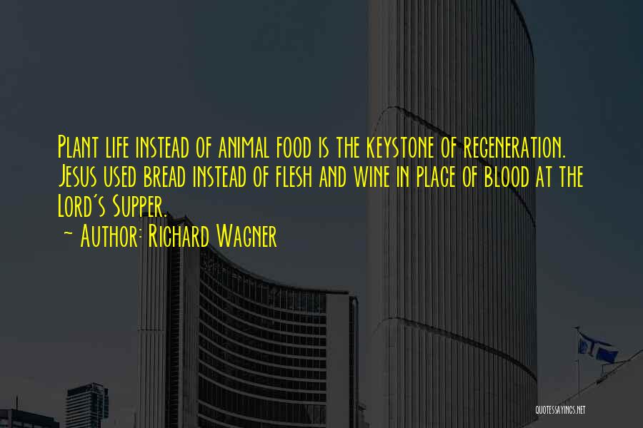 Richard Wagner Quotes: Plant Life Instead Of Animal Food Is The Keystone Of Regeneration. Jesus Used Bread Instead Of Flesh And Wine In