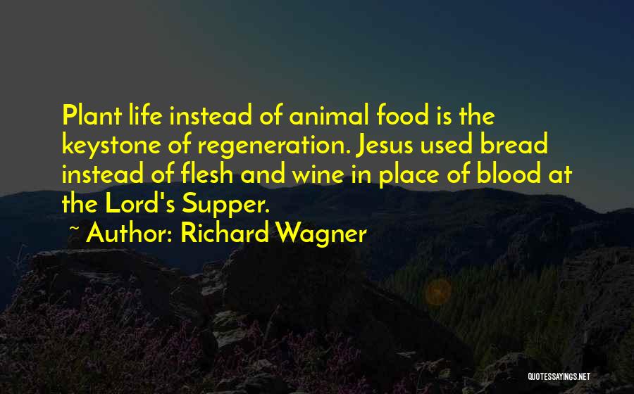 Richard Wagner Quotes: Plant Life Instead Of Animal Food Is The Keystone Of Regeneration. Jesus Used Bread Instead Of Flesh And Wine In