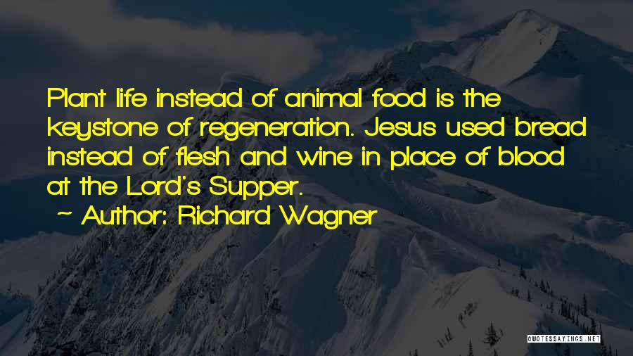 Richard Wagner Quotes: Plant Life Instead Of Animal Food Is The Keystone Of Regeneration. Jesus Used Bread Instead Of Flesh And Wine In