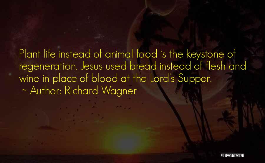 Richard Wagner Quotes: Plant Life Instead Of Animal Food Is The Keystone Of Regeneration. Jesus Used Bread Instead Of Flesh And Wine In