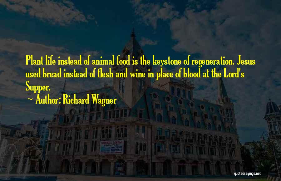 Richard Wagner Quotes: Plant Life Instead Of Animal Food Is The Keystone Of Regeneration. Jesus Used Bread Instead Of Flesh And Wine In