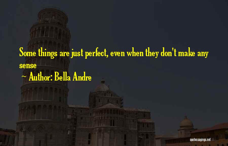 Bella Andre Quotes: Some Things Are Just Perfect, Even When They Don't Make Any Sense