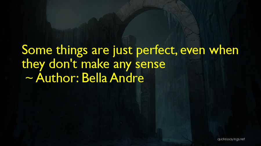 Bella Andre Quotes: Some Things Are Just Perfect, Even When They Don't Make Any Sense