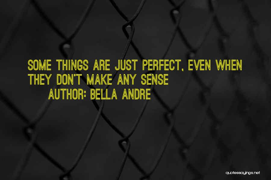 Bella Andre Quotes: Some Things Are Just Perfect, Even When They Don't Make Any Sense